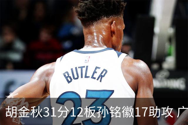 胡金秋31分12板孙铭徽17助攻 广厦逆转胜福建